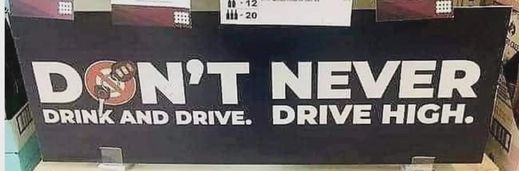 A cautionary poster intended to read "Don't Drink and Drive" and "Never Drive High". Due to the positioning of the words, it appears to read "Don't Never Drink and Drive. Drive High."